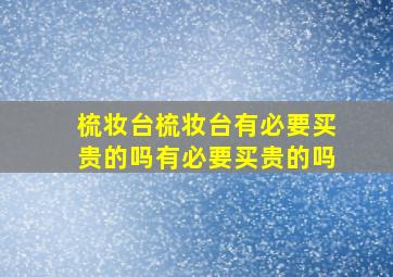 梳妆台梳妆台有必要买贵的吗有必要买贵的吗