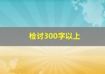 检讨300字以上