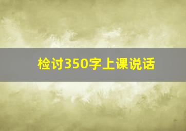 检讨350字上课说话