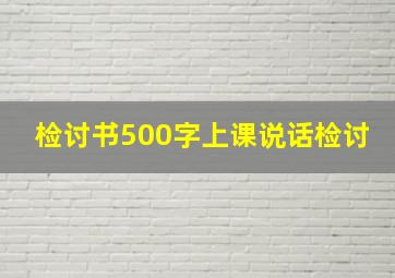 检讨书500字上课说话检讨