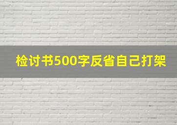 检讨书500字反省自己打架