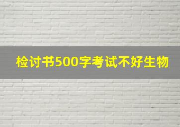 检讨书500字考试不好生物