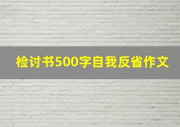 检讨书500字自我反省作文