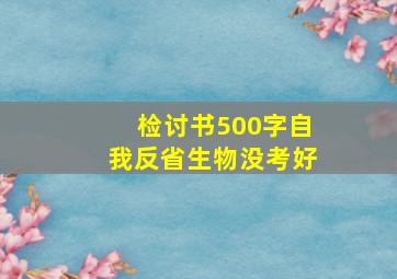 检讨书500字自我反省生物没考好