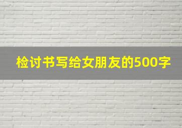 检讨书写给女朋友的500字