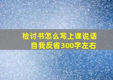 检讨书怎么写上课说话自我反省300字左右