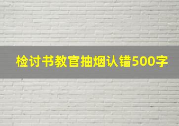 检讨书教官抽烟认错500字