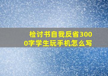 检讨书自我反省3000字学生玩手机怎么写