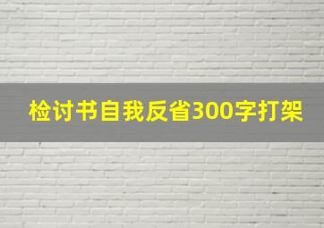 检讨书自我反省300字打架