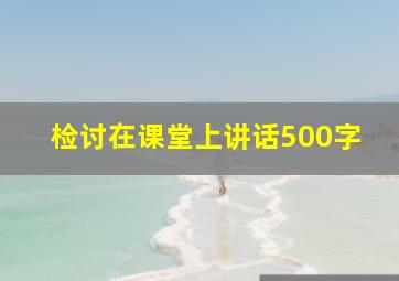 检讨在课堂上讲话500字