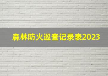 森林防火巡查记录表2023