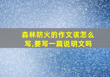 森林防火的作文该怎么写,要写一篇说明文吗