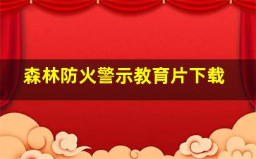 森林防火警示教育片下载