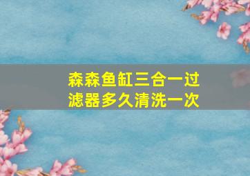 森森鱼缸三合一过滤器多久清洗一次