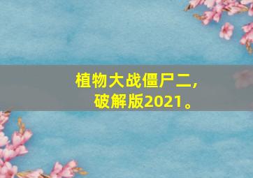 植物大战僵尸二,破解版2021。