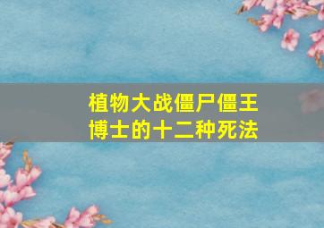 植物大战僵尸僵王博士的十二种死法