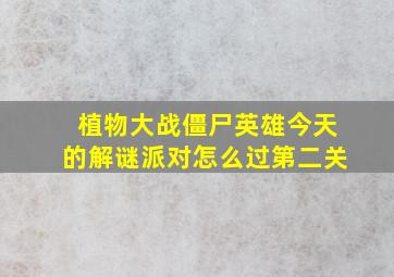 植物大战僵尸英雄今天的解谜派对怎么过第二关