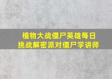 植物大战僵尸英雄每日挑战解密派对僵尸学讲师