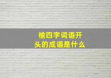 榆四字词语开头的成语是什么