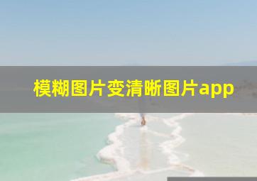 模糊图片变清晰图片app