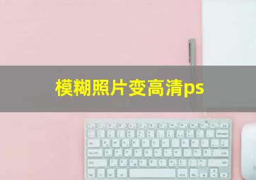 模糊照片变高清ps