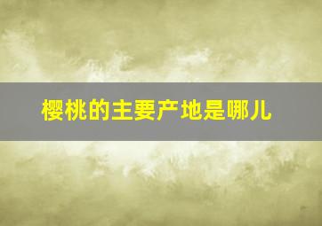 樱桃的主要产地是哪儿