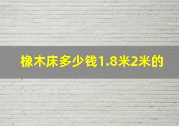 橡木床多少钱1.8米2米的