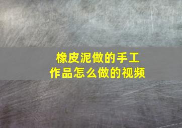 橡皮泥做的手工作品怎么做的视频