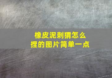 橡皮泥刺猬怎么捏的图片简单一点