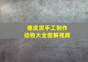 橡皮泥手工制作动物大全图解视频