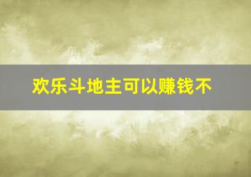 欢乐斗地主可以赚钱不