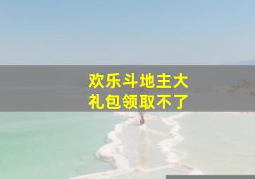 欢乐斗地主大礼包领取不了