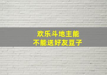 欢乐斗地主能不能送好友豆子