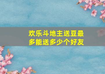 欢乐斗地主送豆最多能送多少个好友