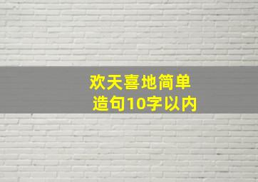 欢天喜地简单造句10字以内