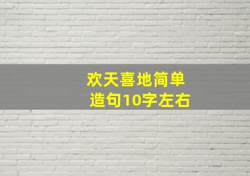 欢天喜地简单造句10字左右