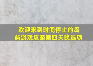 欢迎来到时间停止的岛屿游戏攻略第四天晚选项