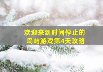 欢迎来到时间停止的岛屿游戏第4天攻略