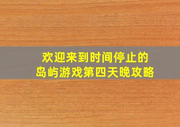 欢迎来到时间停止的岛屿游戏第四天晚攻略