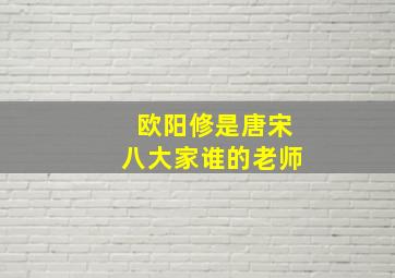 欧阳修是唐宋八大家谁的老师