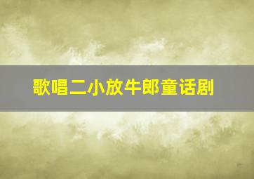 歌唱二小放牛郎童话剧