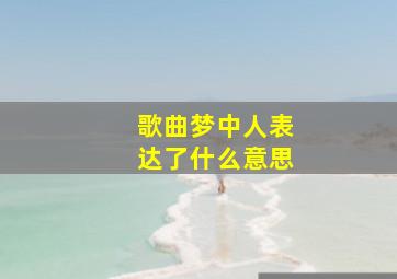 歌曲梦中人表达了什么意思