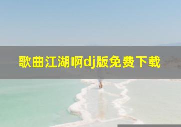 歌曲江湖啊dj版免费下载