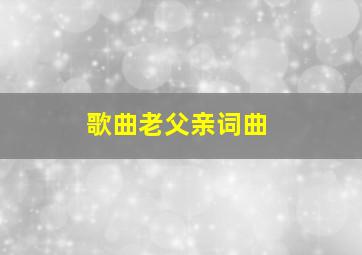 歌曲老父亲词曲