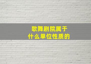 歌舞剧院属于什么单位性质的