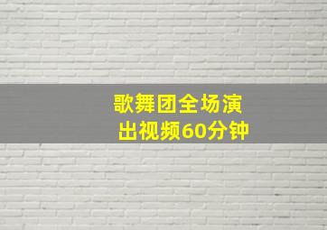 歌舞团全场演出视频60分钟