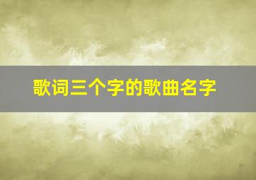 歌词三个字的歌曲名字