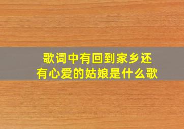 歌词中有回到家乡还有心爱的姑娘是什么歌