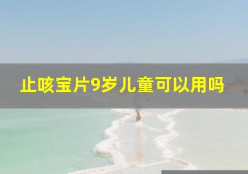 止咳宝片9岁儿童可以用吗