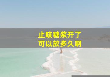 止咳糖浆开了可以放多久啊